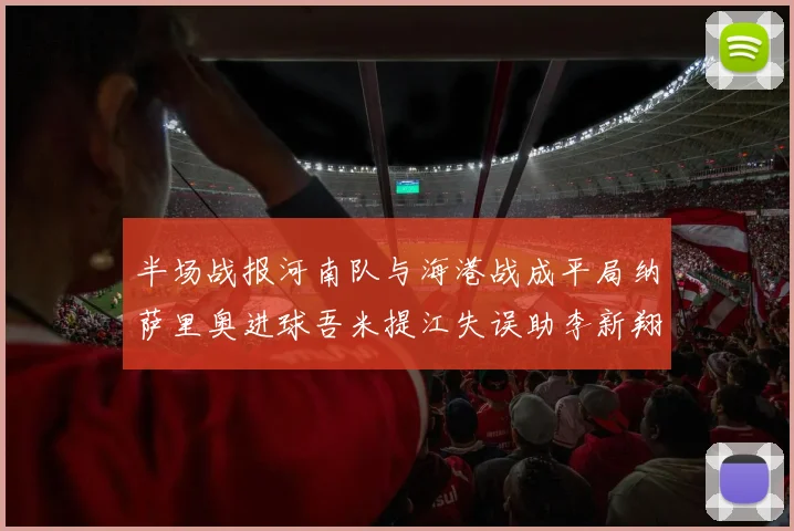 半场战报河南队与海港战成平局纳萨里奥进球吾米提江失误助李新翔扳平