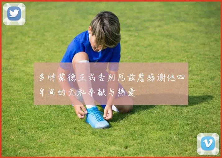 多特蒙德正式告别厄兹詹感谢他四年间的无私奉献与热爱