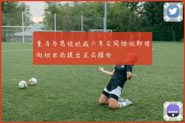 皇马与恩佐达成六年合同协议即将向切尔西提出正式报价