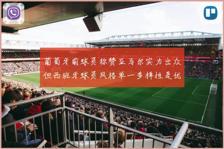 葡萄牙前球员称赞亚马尔实力出众但西班牙球员风格单一多样性是优势