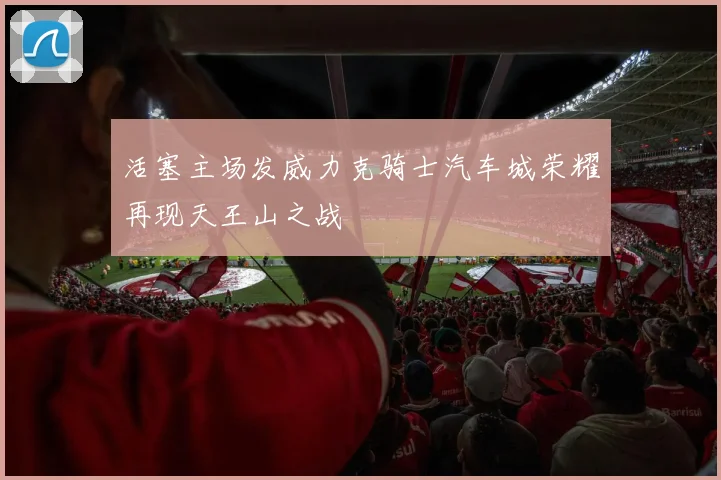 活塞主场发威力克骑士汽车城荣耀再现天王山之战