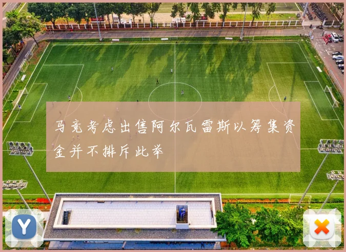 马竞考虑出售阿尔瓦雷斯以筹集资金并不排斥此举