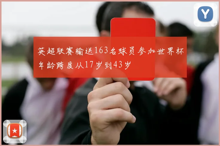 英超联赛输送163名球员参加世界杯年龄跨度从17岁到43岁