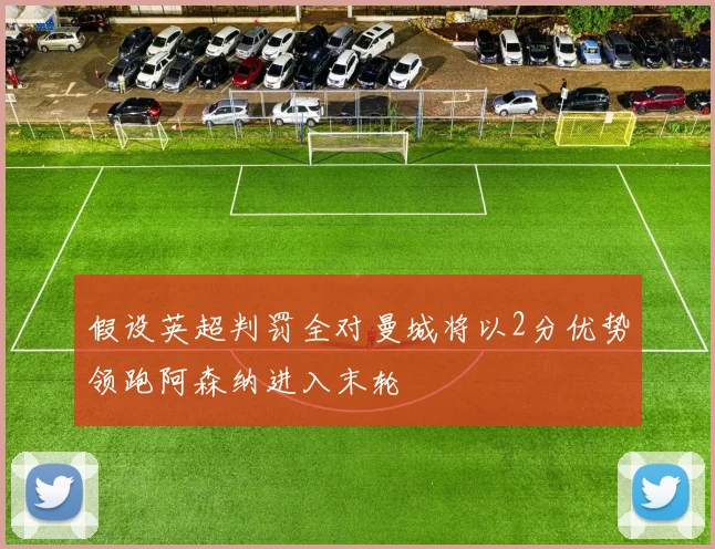 假设英超判罚全对曼城将以2分优势领跑阿森纳进入末轮