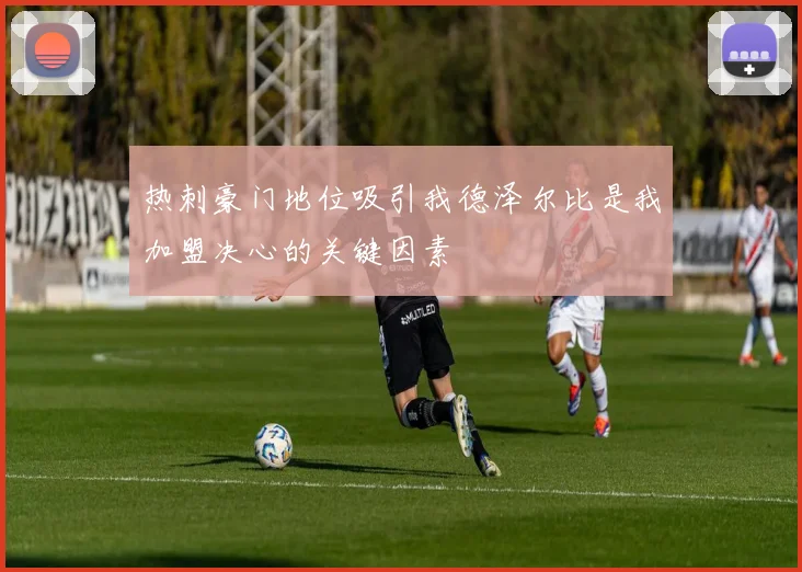 热刺豪门地位吸引我德泽尔比是我加盟决心的关键因素