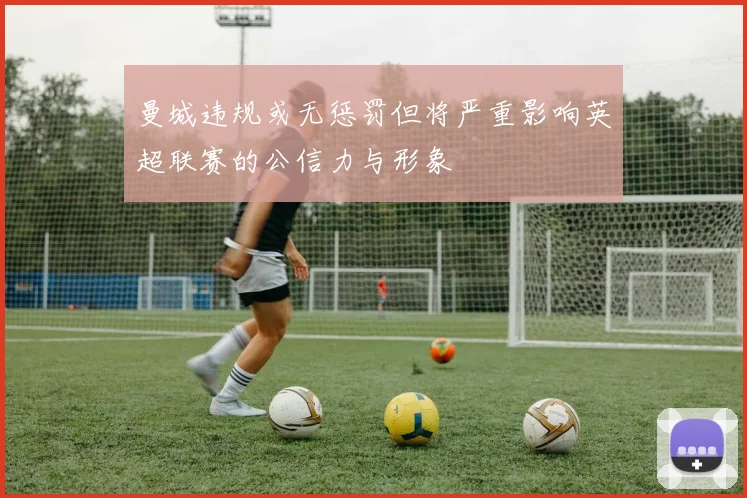 曼城违规或无惩罚但将严重影响英超联赛的公信力与形象