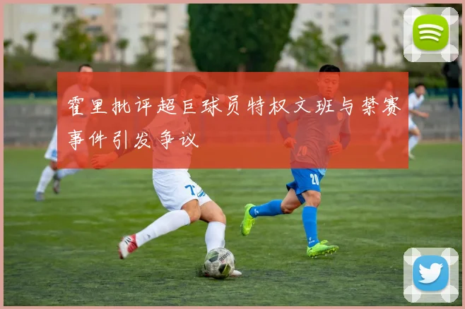 霍里批评超巨球员特权文班与禁赛事件引发争议