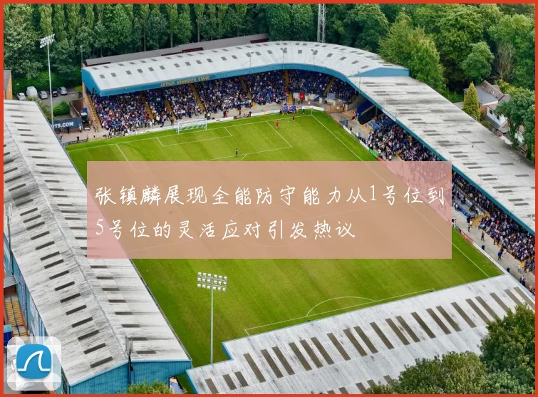 张镇麟展现全能防守能力从1号位到5号位的灵活应对引发热议