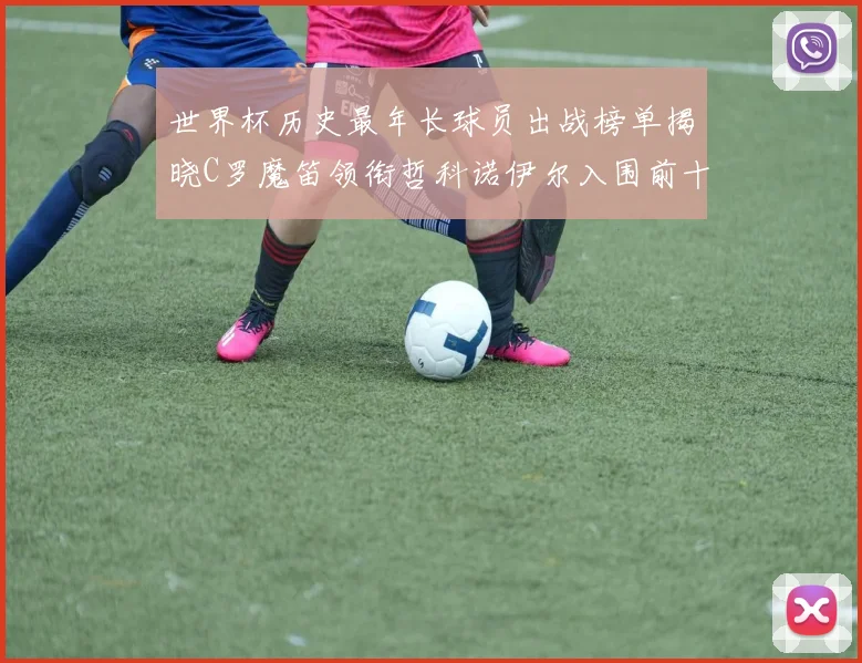 世界杯历史最年长球员出战榜单揭晓C罗魔笛领衔哲科诺伊尔入围前十